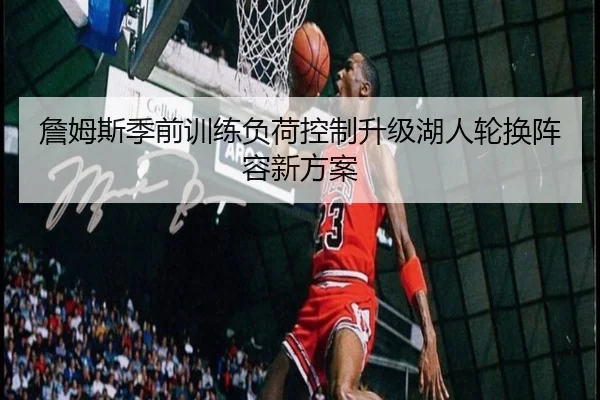 詹姆斯季前训练负荷控制升级湖人轮换阵容新方案